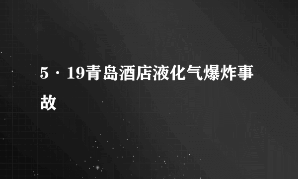 5·19青岛酒店液化气爆炸事故