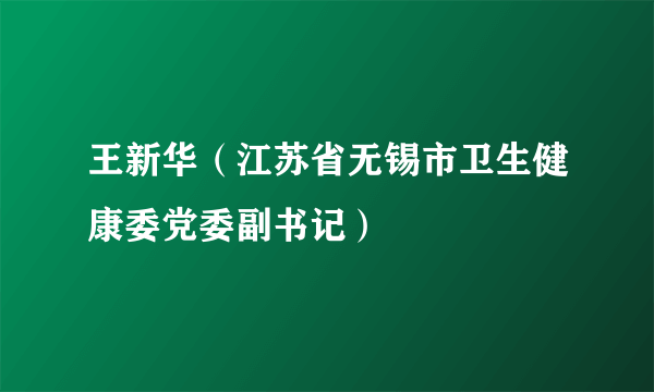 王新华（江苏省无锡市卫生健康委党委副书记）