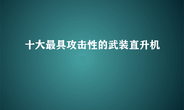 十大最具攻击性的武装直升机