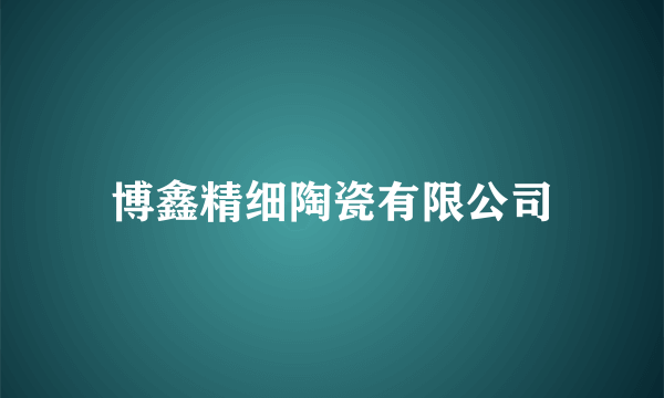 博鑫精细陶瓷有限公司