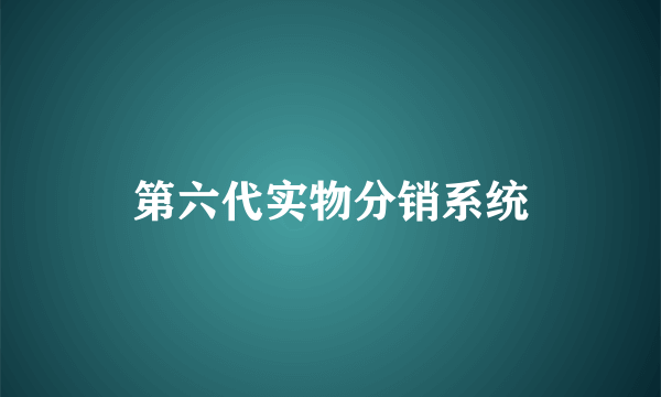 第六代实物分销系统