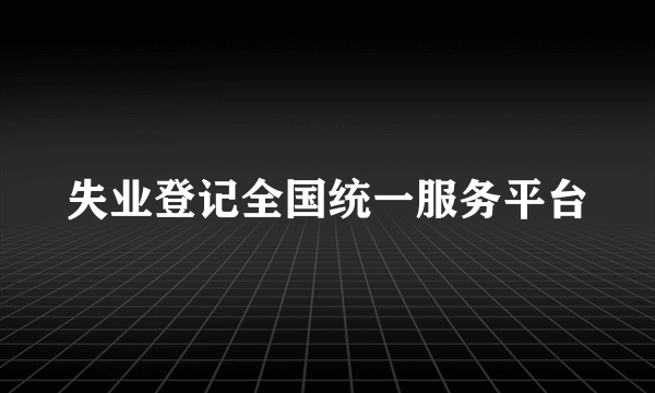 失业登记全国统一服务平台