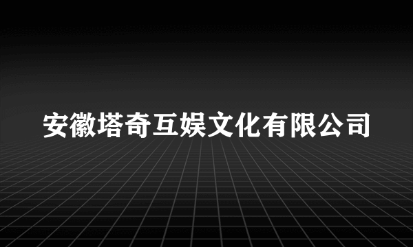 安徽塔奇互娱文化有限公司