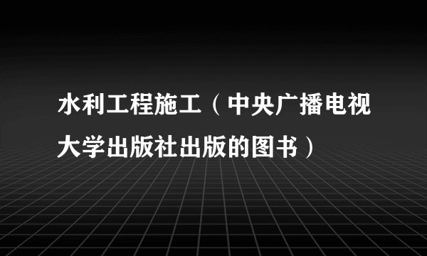 水利工程施工（中央广播电视大学出版社出版的图书）