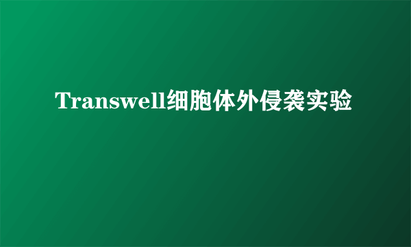 Transwell细胞体外侵袭实验