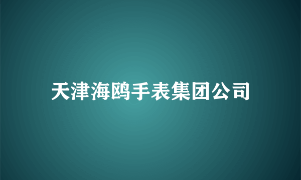 天津海鸥手表集团公司