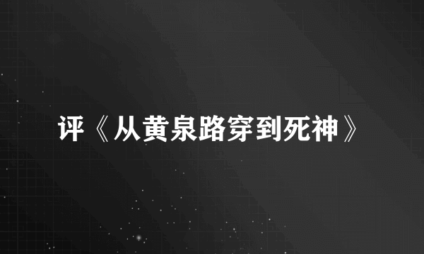 评《从黄泉路穿到死神》