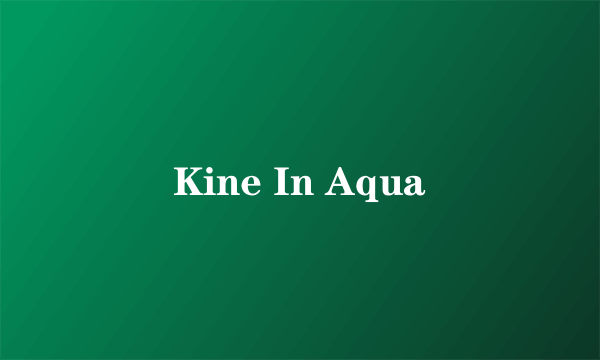 Kine In Aqua