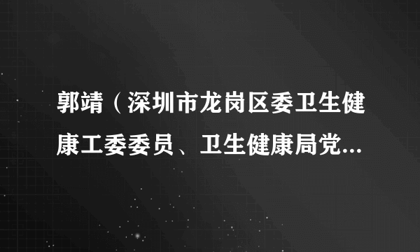 郭靖（深圳市龙岗区委卫生健康工委委员、卫生健康局党组成员、副局长）