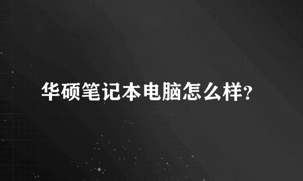 华硕笔记本电脑怎么样？