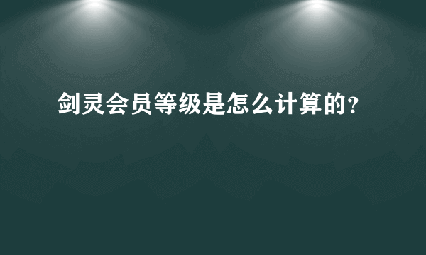 剑灵会员等级是怎么计算的？