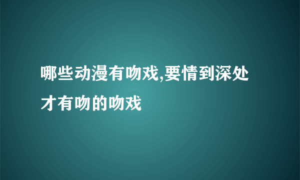 哪些动漫有吻戏,要情到深处才有吻的吻戏