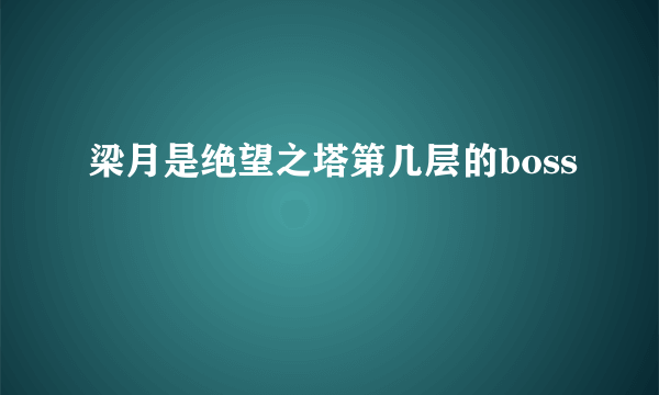 梁月是绝望之塔第几层的boss