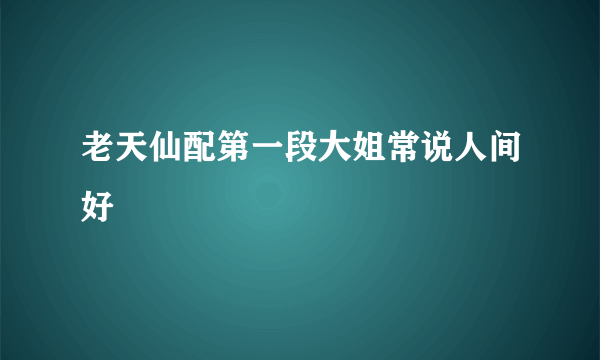 老天仙配第一段大姐常说人间好