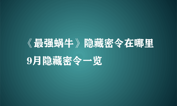 《最强蜗牛》隐藏密令在哪里 9月隐藏密令一览