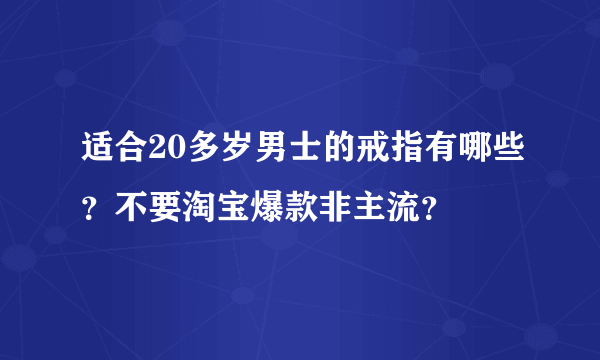 适合20多岁男士的戒指有哪些？不要淘宝爆款非主流？