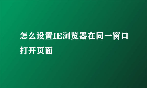 怎么设置IE浏览器在同一窗口打开页面