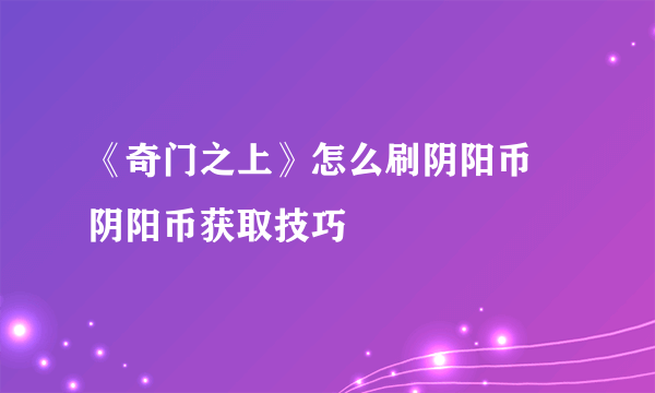 《奇门之上》怎么刷阴阳币 阴阳币获取技巧