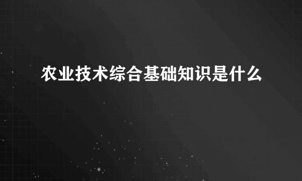 农业技术综合基础知识是什么