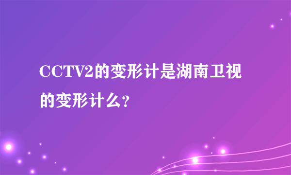 CCTV2的变形计是湖南卫视的变形计么？