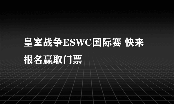 皇室战争ESWC国际赛 快来报名赢取门票