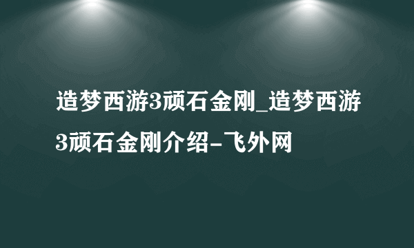 造梦西游3顽石金刚_造梦西游3顽石金刚介绍-飞外网