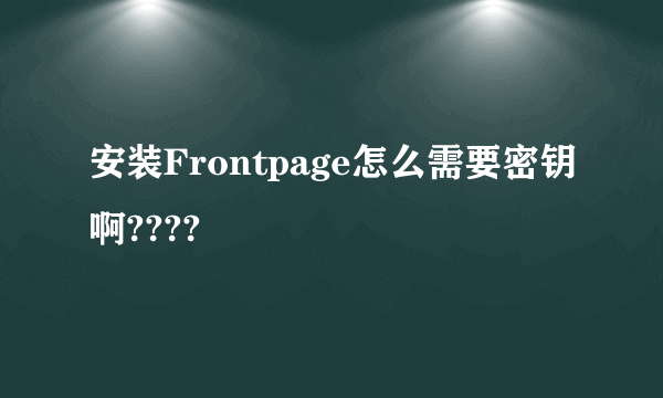 安装Frontpage怎么需要密钥啊????