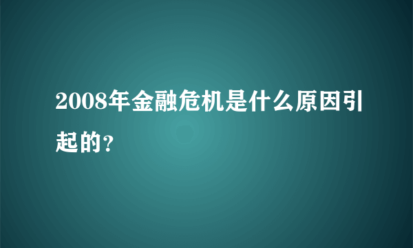 2008年金融危机是什么原因引起的？