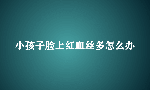 小孩子脸上红血丝多怎么办