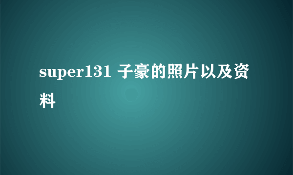 super131 子豪的照片以及资料