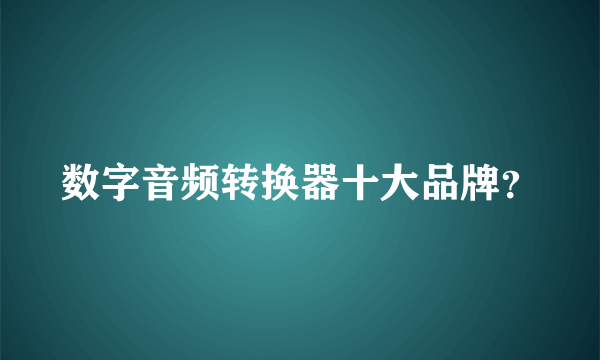 数字音频转换器十大品牌？