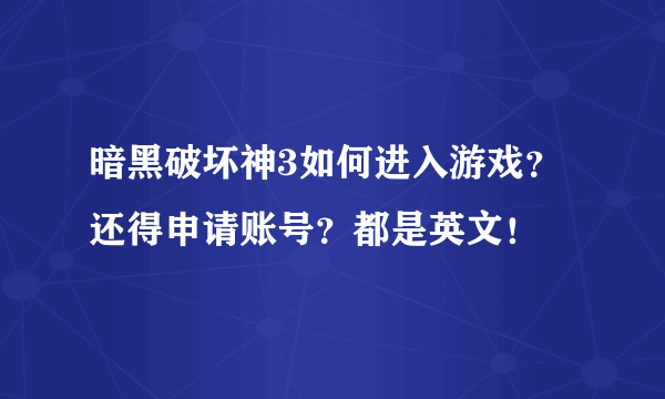 暗黑破坏神3如何进入游戏？还得申请账号？都是英文！