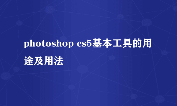 photoshop cs5基本工具的用途及用法