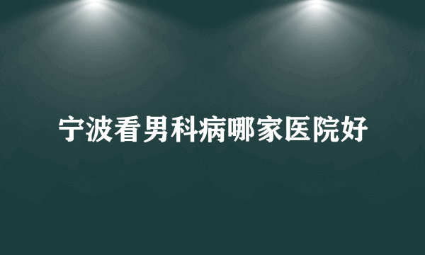 宁波看男科病哪家医院好