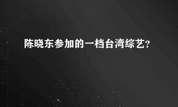 陈晓东参加的一档台湾综艺？