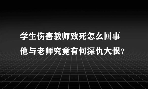 学生伤害教师致死怎么回事   他与老师究竟有何深仇大恨？