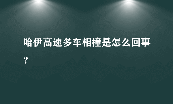 哈伊高速多车相撞是怎么回事？