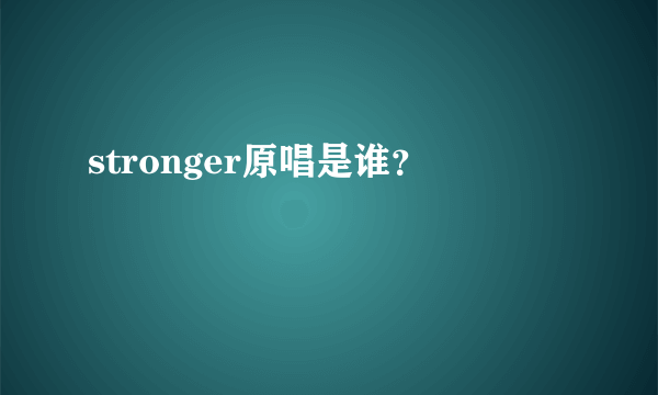 stronger原唱是谁？