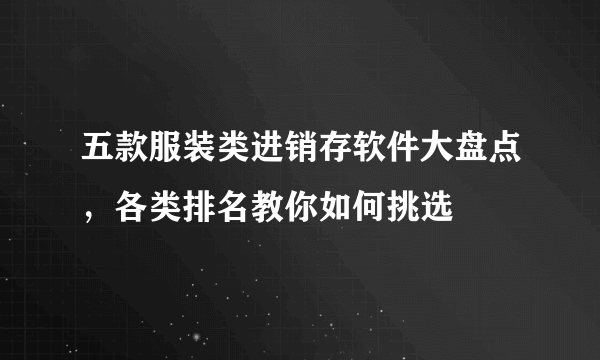 五款服装类进销存软件大盘点，各类排名教你如何挑选