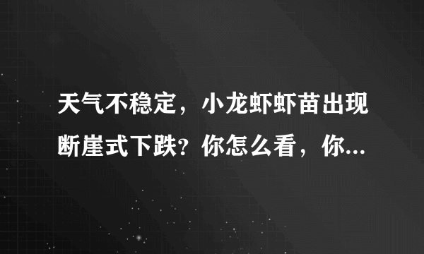 天气不稳定，小龙虾虾苗出现断崖式下跌？你怎么看，你会选择现在进苗吗？