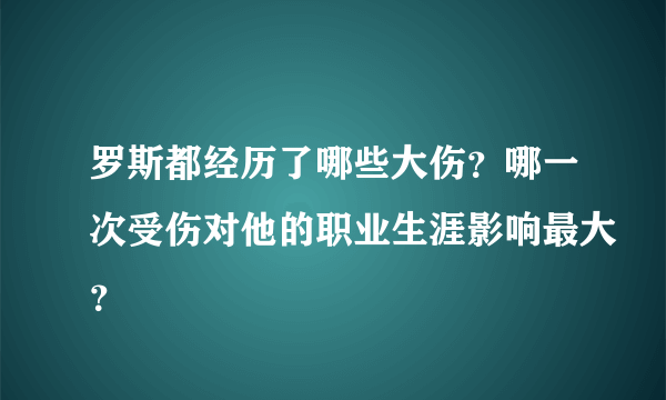 罗斯都经历了哪些大伤？哪一次受伤对他的职业生涯影响最大？