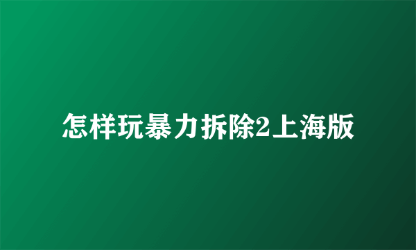 怎样玩暴力拆除2上海版