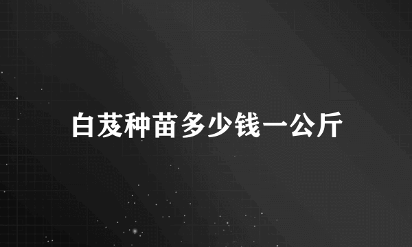 白芨种苗多少钱一公斤