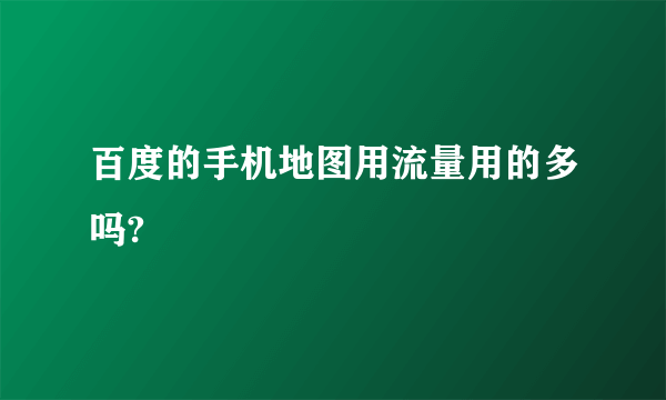 百度的手机地图用流量用的多吗?