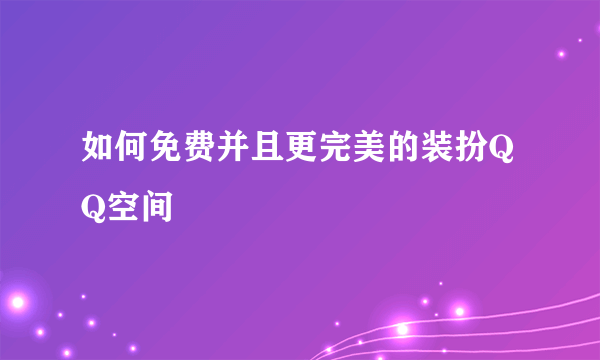 如何免费并且更完美的装扮QQ空间