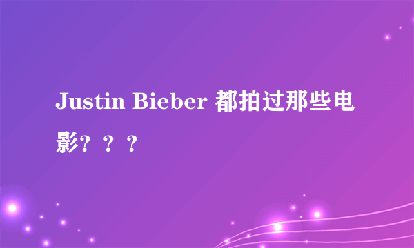 Justin Bieber 都拍过那些电影？？？