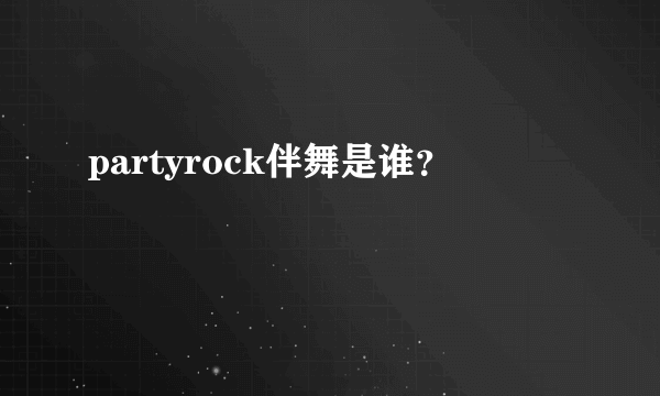 partyrock伴舞是谁？