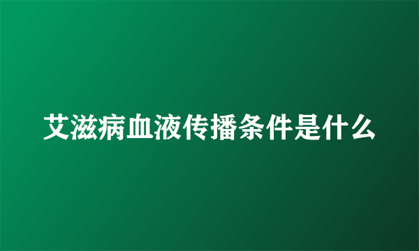 艾滋病血液传播条件是什么