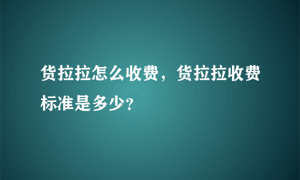 货拉拉怎么收费，货拉拉收费标准是多少？