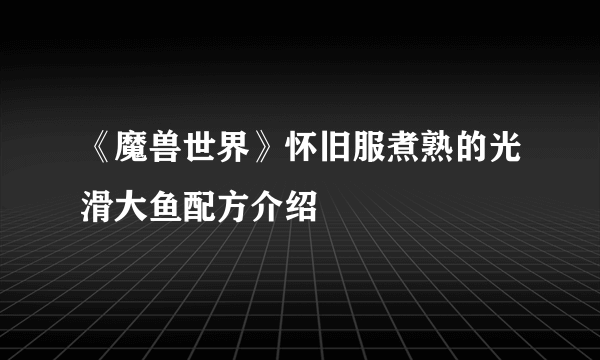 《魔兽世界》怀旧服煮熟的光滑大鱼配方介绍